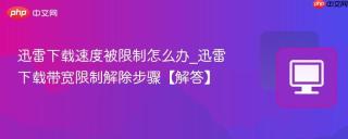 迅雷下载速度被限制怎么办_迅雷下载带宽限制解除步骤【解答】