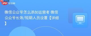 微信公众号怎么添加运营者 微信公众号长效/短期人员设置【详细】