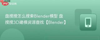 盘搜搜怎么搜索Blender模型 盘搜搜3D建模资源查找【Blender】
