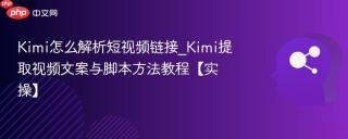 Kimi怎么解析短视频链接_Kimi提取视频文案与脚本方法教程【实操】