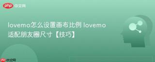 lovemo怎么设置画布比例 lovemo适配朋友圈尺寸【技巧】