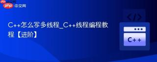 C++怎么写多线程_C++线程编程教程【进阶】