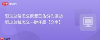驱动总裁怎么恢复已备份的驱动 驱动总裁怎么一键还原【分享】