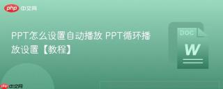 PPT怎么设置自动播放 PPT循环播放设置【教程】