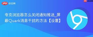 夸克浏览器怎么关闭通知推送_屏蔽Quark消息干扰的方法【设置】