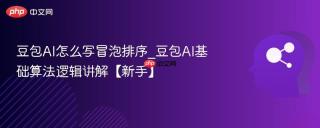 豆包AI怎么写冒泡排序_豆包AI基础算法逻辑讲解【新手】