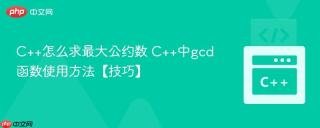 C++怎么求最大公约数 C++中gcd函数使用方法【技巧】