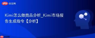 Kimi怎么做竞品分析_Kimi市场报告生成指令【分析】