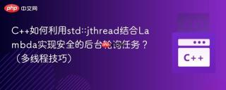 C++如何利用std::jthread结合Lambda实现安全的后台轮询任务？（多线程技巧）