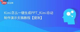 Kimi怎么一键生成PPT_Kimi自动制作演示文稿教程【提效】