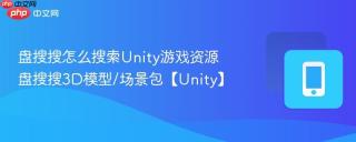 盘搜搜怎么搜索Unity游戏资源 盘搜搜3D模型/场景包【Unity】