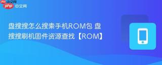 盘搜搜怎么搜索手机ROM包 盘搜搜刷机固件资源查找【ROM】