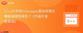 C++20中的Concepts是如何简化模板报错信息的？ (代码可读性革命)