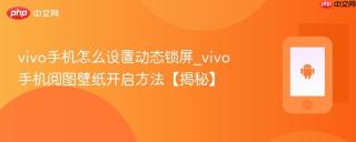 vivo手机怎么设置动态锁屏_vivo手机阅图壁纸开启方法【揭秘】
