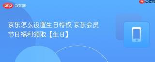 京东怎么设置生日特权 京东会员节日福利领取【生日】