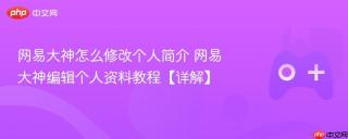 网易大神怎么修改个人简介 网易大神编辑个人资料教程【详解】