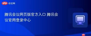 腾讯会议网页版官方入口 腾讯会议官网登录中心