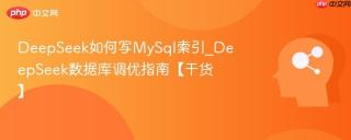 DeepSeek如何写MySql索引_DeepSeek数据库调优指南【干货】