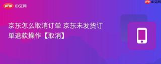 京东怎么取消订单 京东未发货订单退款操作【取消】