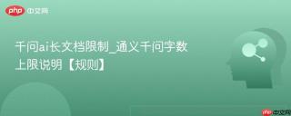 千问ai长文档限制_通义千问字数上限说明【规则】