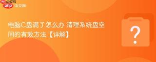 电脑C盘满了怎么办 清理系统盘空间的有效方法【详解】