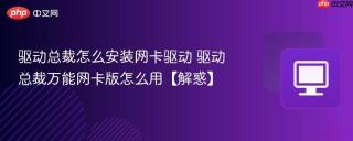 驱动总裁怎么安装网卡驱动 驱动总裁万能网卡版怎么用【解惑】