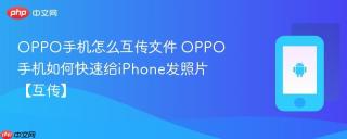 OPPO手机怎么互传文件 OPPO手机如何快速给iPhone发照片【互传】