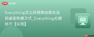 everything怎么将搜索结果发送到桌面快捷方式_everything右键技巧【实用】