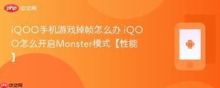 iQOO手机游戏掉帧怎么办 iQOO怎么开启Monster模式【性能】