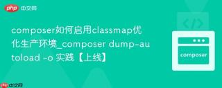 composer如何启用classmap优化生产环境_composer dump-autoload -o 实践【上线】