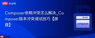 Composer依赖冲突怎么解决_Composer版本冲突调试技巧【排查】