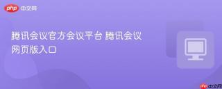 腾讯会议官方会议平台 腾讯会议网页版入口