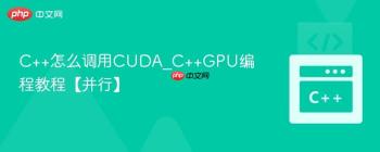 C++怎么调用CUDA_C++GPU编程教程【并行】