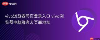 vivo浏览器网页登录入口 vivo浏览器电脑端官方页面地址