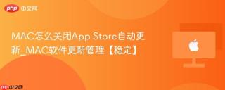 MAC怎么关闭App Store自动更新_MAC软件更新管理【稳定】