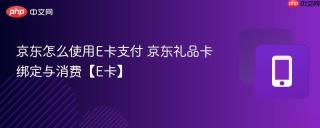 京东怎么使用e卡支付 京东礼品卡绑定与消费【e卡】
