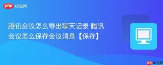 腾讯会议怎么导出聊天记录 腾讯会议怎么保存会议消息【保存】