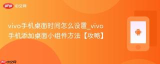 vivo手机桌面时间怎么设置_vivo手机添加桌面小组件方法【攻略】