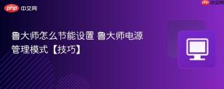 鲁大师怎么节能设置 鲁大师电源管理模式【技巧】