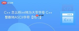 C++ 怎么将int转为大写字母 C++ 整数转ASCII字符【窍门】