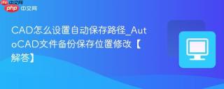 CAD怎么设置自动保存路径_AutoCAD文件备份保存位置修改【解答】