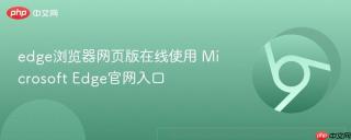 edge浏览器网页版在线使用 Microsoft Edge官网入口
