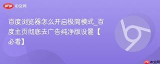 百度浏览器怎么开启极简模式_百度主页彻底去广告纯净版设置【必看】