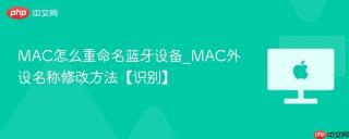MAC怎么重命名蓝牙设备_MAC外设名称修改方法【识别】