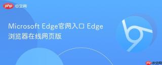 Microsoft Edge官网入口 Edge浏览器在线网页版