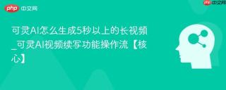 可灵AI怎么生成5秒以上的长视频_可灵AI视频续写功能操作流【核心】