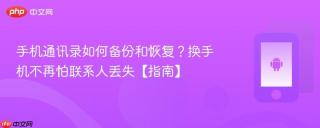 手机通讯录如何备份和恢复？换手机不再怕联系人丢失【指南】