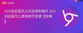 360浏览器怎么开启深色模式 360浏览器怎么更换网页背景【攻略】