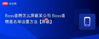 Boss直聘怎么屏蔽某公司 Boss直聘黑名单设置方法【屏蔽】