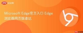 Microsoft Edge官方入口 Edge浏览器网页版直达